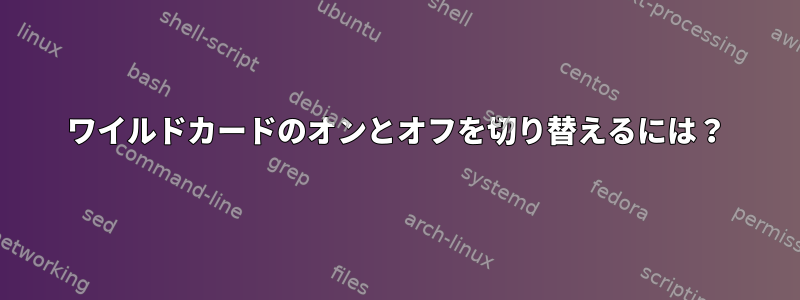 ワイルドカードのオンとオフを切り替えるには？