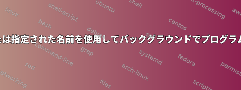 端末：識別子または指定された名前を使用してバックグラウンドでプログラムを実行します。