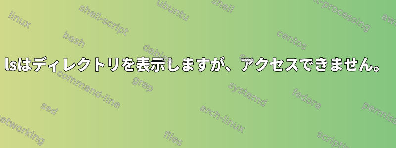 lsはディレクトリを表示しますが、アクセスできません。