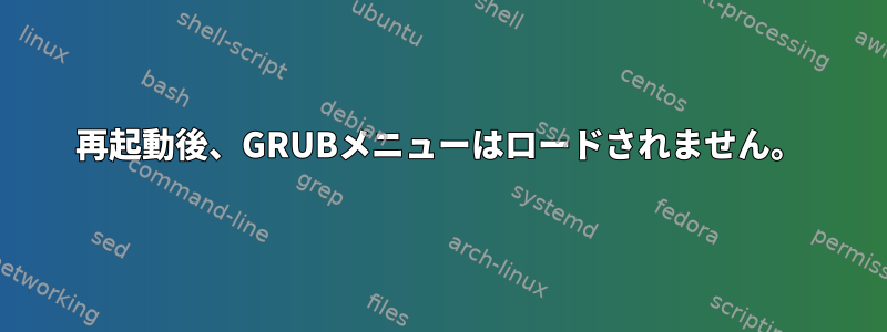 再起動後、GRUBメニューはロードされません。