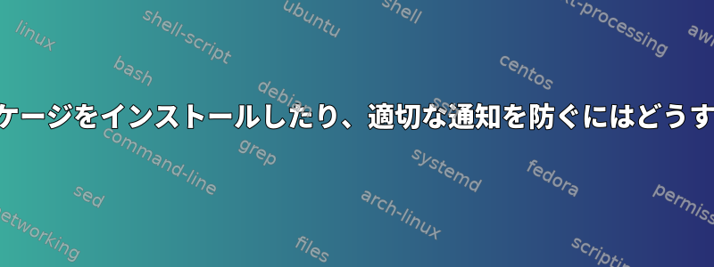 ここに特定のパッケージをインストールしたり、適切な通知を防ぐにはどうすればよいですか？