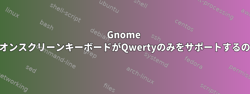 Gnome 3.22セカンダリオンスクリーンキーボードがQwertyのみをサポートするのはなぜですか？