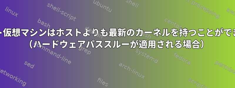 KVMゲスト仮想マシンはホストよりも最新のカーネルを持つことができますか？ （ハードウェアパススルーが適用される場合）