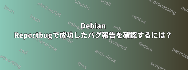 Debian Reportbugで成功したバグ報告を確認するには？