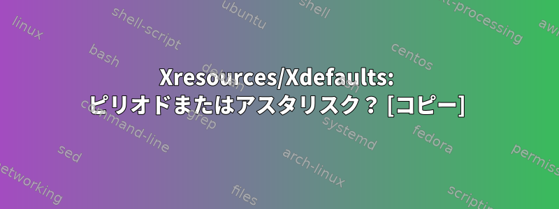 Xresources/Xdefaults: ピリオドまたはアスタリスク？ [コピー]