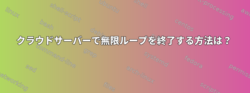 クラウドサーバーで無限ループを終了する方法は？