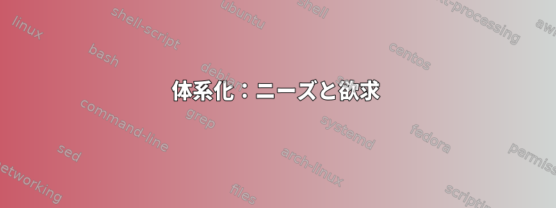 体系化：ニーズと欲求