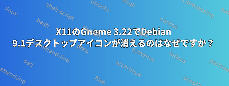 X11のGnome 3.22でDebian 9.1デスクトップアイコンが消えるのはなぜですか？