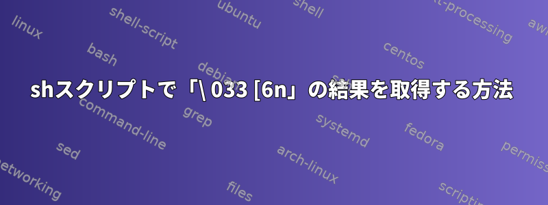 shスクリプトで「\ 033 [6n」の結果を取得する方法