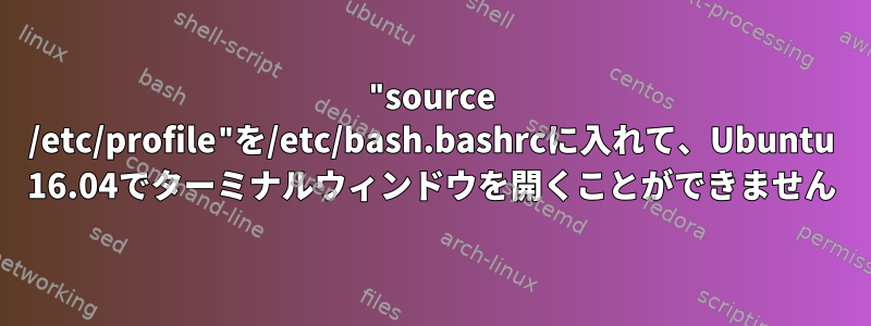 "source /etc/profile"を/etc/bash.bashrcに入れて、Ubuntu 16.04でターミナルウィンドウを開くことができません