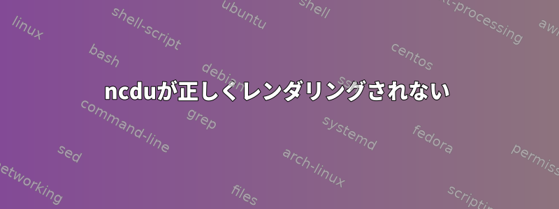 ncduが正しくレンダリングされない