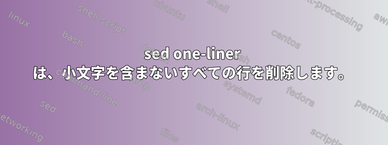 sed one-liner は、小文字を含まないすべての行を削除します。