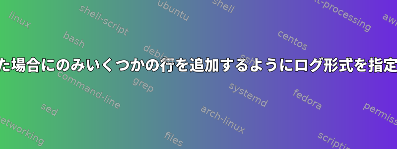 エラーが発生した場合にのみいくつかの行を追加するようにログ形式を指定してください。