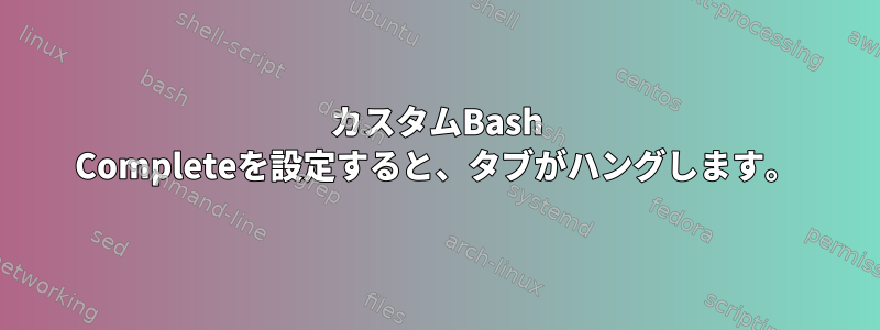 カスタムBash Completeを設定すると、タブがハングします。