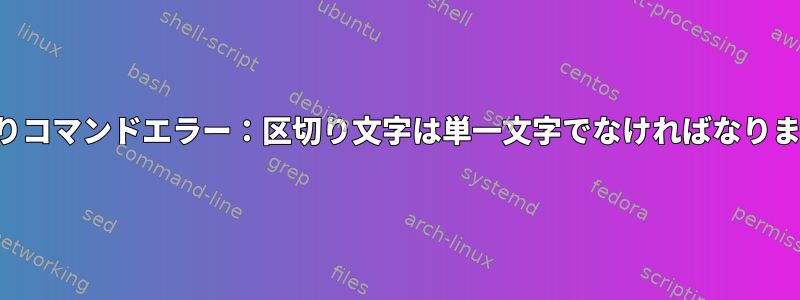 切り取りコマンドエラー：区切り文字は単一文字でなければなりません。