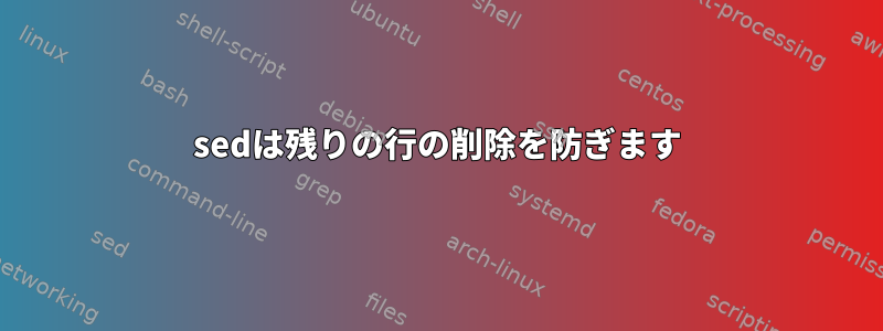 sedは残りの行の削除を防ぎます