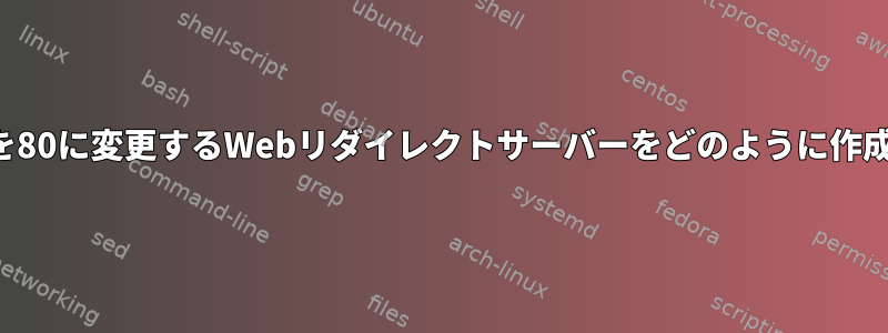 受信ポートを80に変更するWebリダイレクトサーバーをどのように作成しますか？