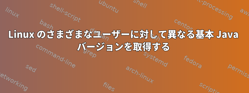 Linux のさまざまなユーザーに対して異なる基本 Java バージョンを取得する