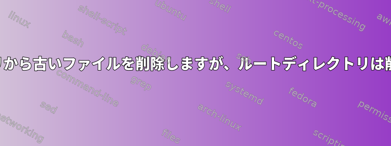 ディレクトリから古いファイルを削除しますが、ルートディレクトリは削除しません