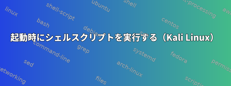 起動時にシェルスクリプトを実行する（Kali Linux）