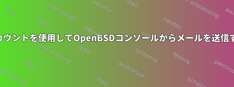 Gmailアカウントを使用してOpenBSDコンソールからメールを送信するには？