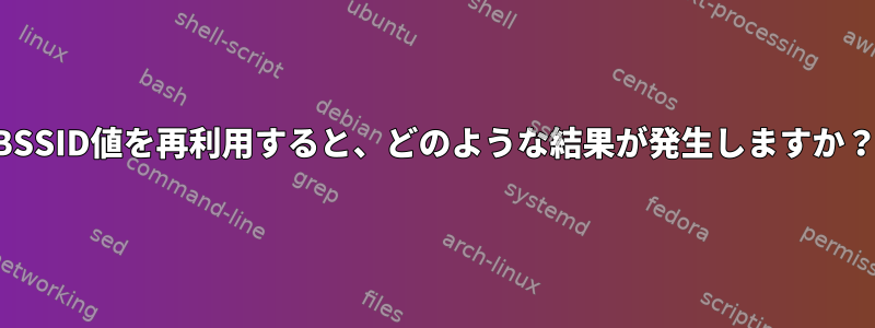 BSSID値を再利用すると、どのような結果が発生しますか？