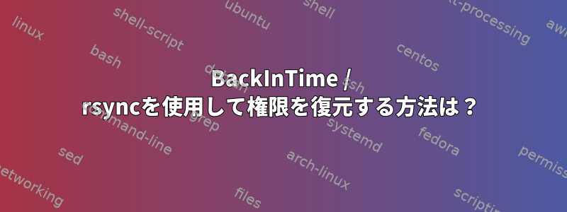 BackInTime / rsyncを使用して権限を復元する方法は？