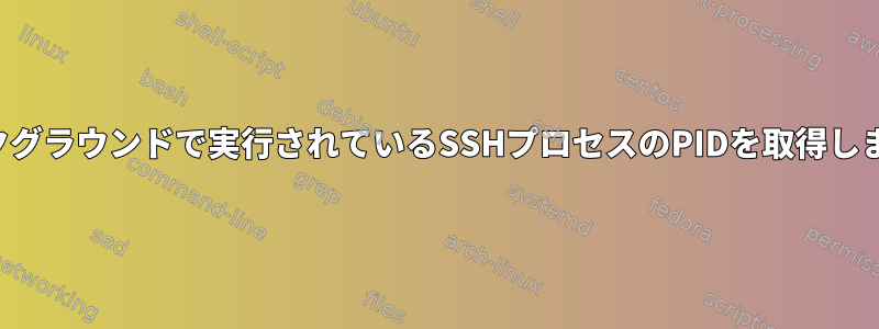 バックグラウンドで実行されているSSHプロセスのPIDを取得します。