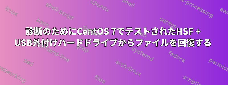 診断のためにCentOS 7でテストされたHSF + USB外付けハードドライブからファイルを回復する