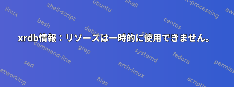 xrdb情報：リソースは一時的に使用できません。