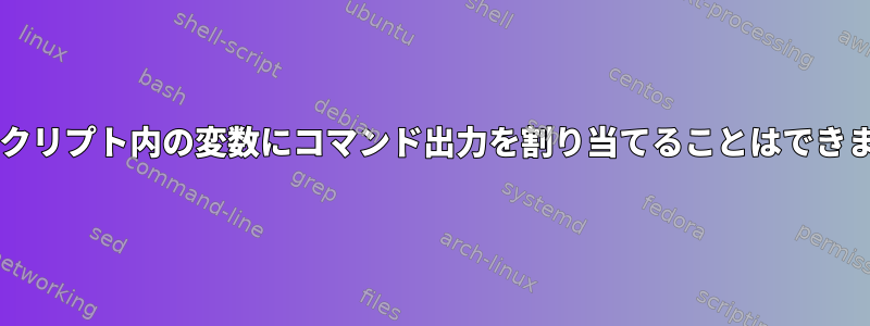 Bashスクリプト内の変数にコマンド出力を割り当てることはできません。