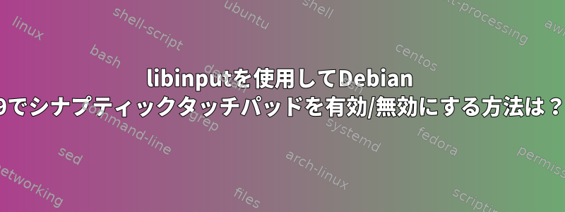 libinputを使用してDebian 9でシナプティックタッチパッドを有効/無効にする方法は？