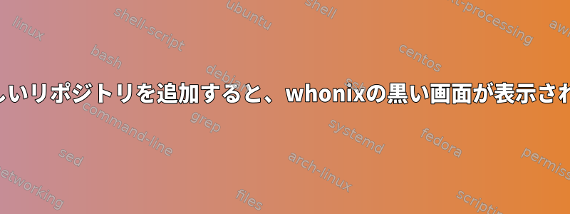 新しいリポジトリを追加すると、whonixの黒い画面が表示される