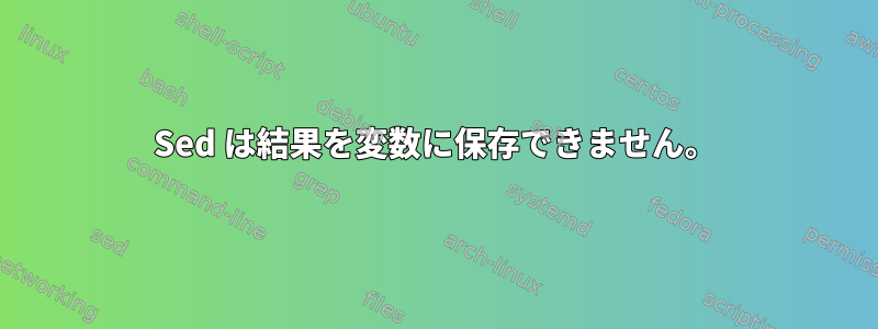 Sed は結果を変数に保存できません。