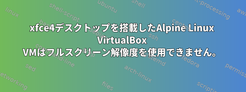 xfce4デスクトップを搭載したAlpine Linux VirtualBox VMはフルスクリーン解像度を使用できません。