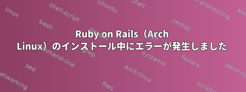 Ruby on Rails（Arch Linux）のインストール中にエラーが発生しました