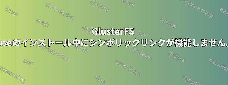 GlusterFS Fuseのインストール中にシンボリックリンクが機能しません。