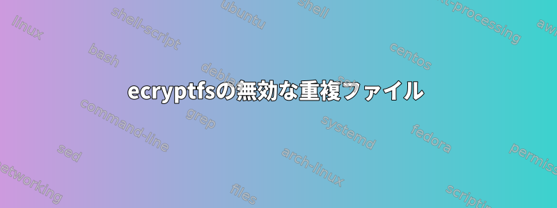 ecryptfsの無効な重複ファイル