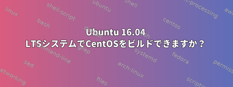 Ubuntu 16.04 LTSシステムでCentOSをビルドできますか？