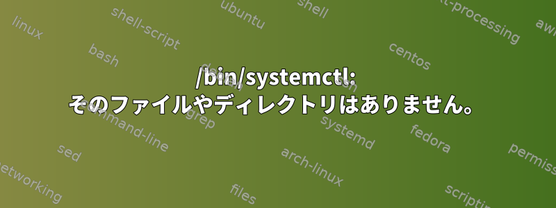 /bin/systemctl: そのファイルやディレクトリはありません。