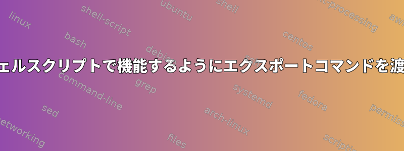 シェルスクリプトで機能するようにエクスポートコマンドを渡す