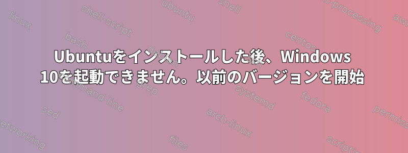 Ubuntuをインストールした後、Windows 10を起動できません。以前のバージョンを開始