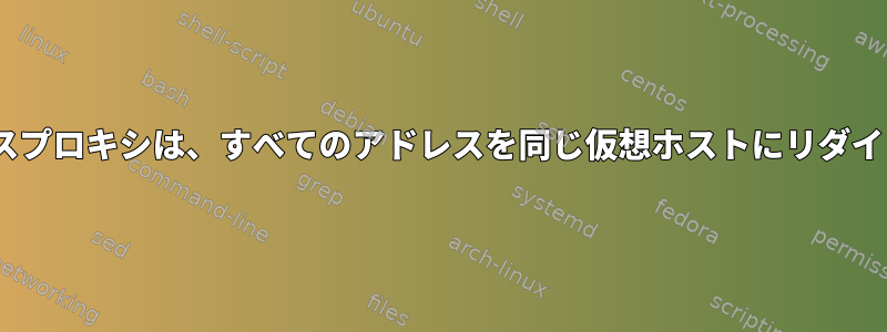 Apacheリバースプロキシは、すべてのアドレスを同じ仮想ホストにリダイレクトします。