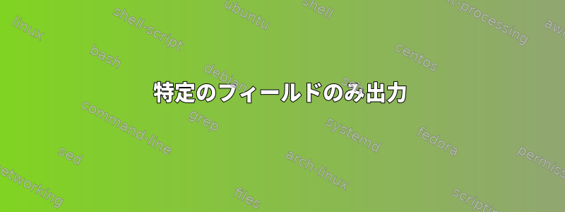 特定のフィールドのみ出力