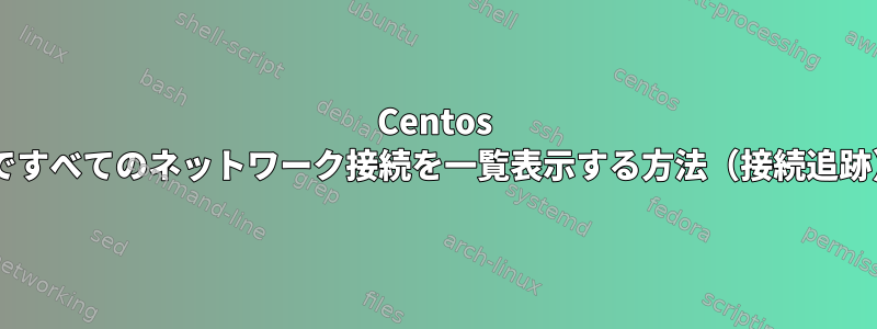 Centos 7ですべてのネットワーク接続を一覧表示する方法（接続追跡）