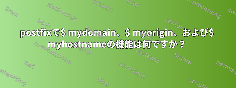 postfixで$ mydomain、$ myorigin、および$ myhostnameの機能は何ですか？