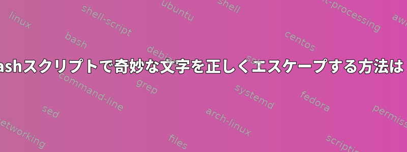 Bashスクリプトで奇妙な文字を正しくエスケープする方法は？