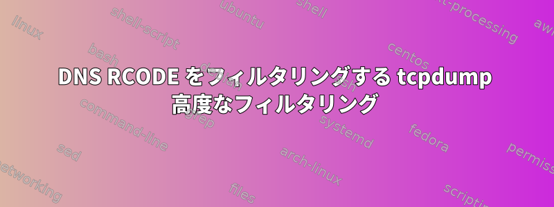 DNS RCODE をフィルタリングする tcpdump 高度なフィルタリング