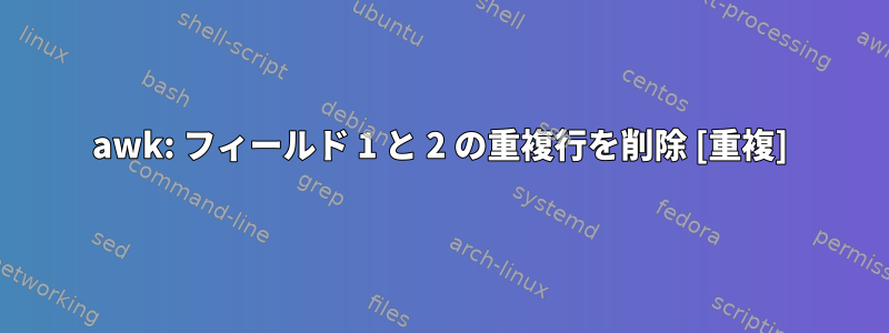 awk: フィールド 1 と 2 の重複行を削除 [重複]