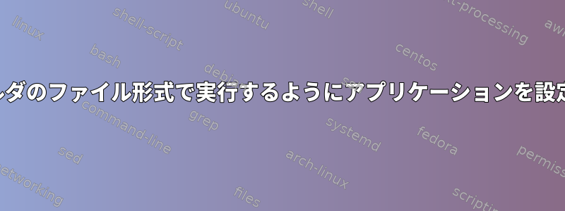 特定のフォルダのファイル形式で実行するようにアプリケーションを設定しますか？